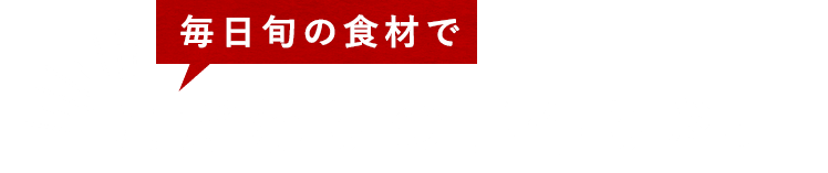 毎日旬の食材でこだわりの手作り料理